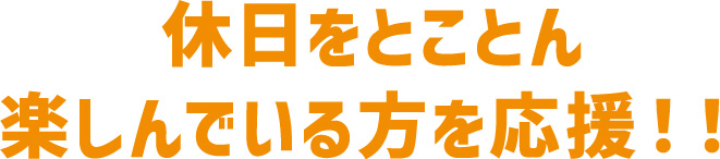 休日をとことん楽しんでいる方を応援！！