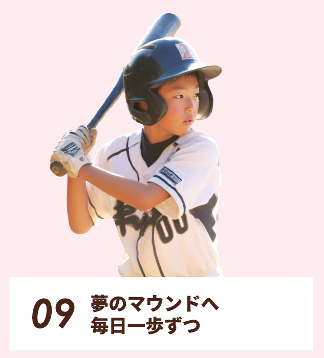 09.夢のマウンドへ、毎日一歩ずつ