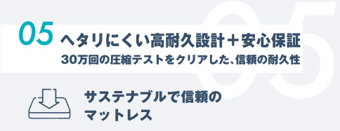 05.ヘタリにくい⾼耐久設計 + 安⼼保証