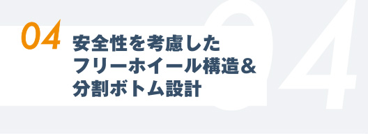 04.安全性を考慮したフリーホイール構造＆分割ボトム設計