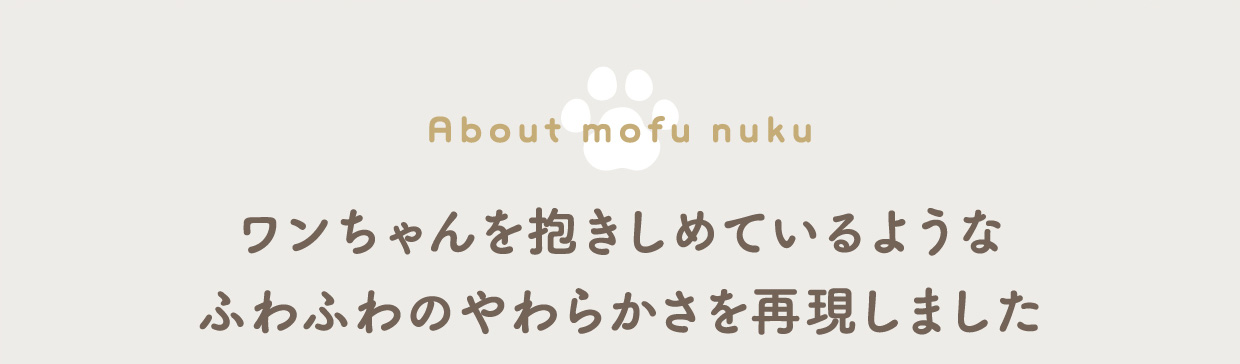 ワンちゃんを抱きしめているようなふわふわのやわらかさを再現しました