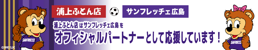 浦上ふとん店 サンフレッチェ広島 浦上ふとん店はサンフレッチェ広島をオフィシャルパートナーとして応援しています！ ©1992 S.FC
