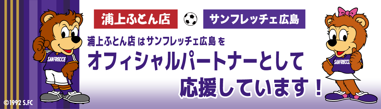 浦上ふとん店 サンフレッチェ広島 浦上ふとん店はサンフレッチェ広島をオフィシャルパートナーとして応援しています！ ©1992 S.FC